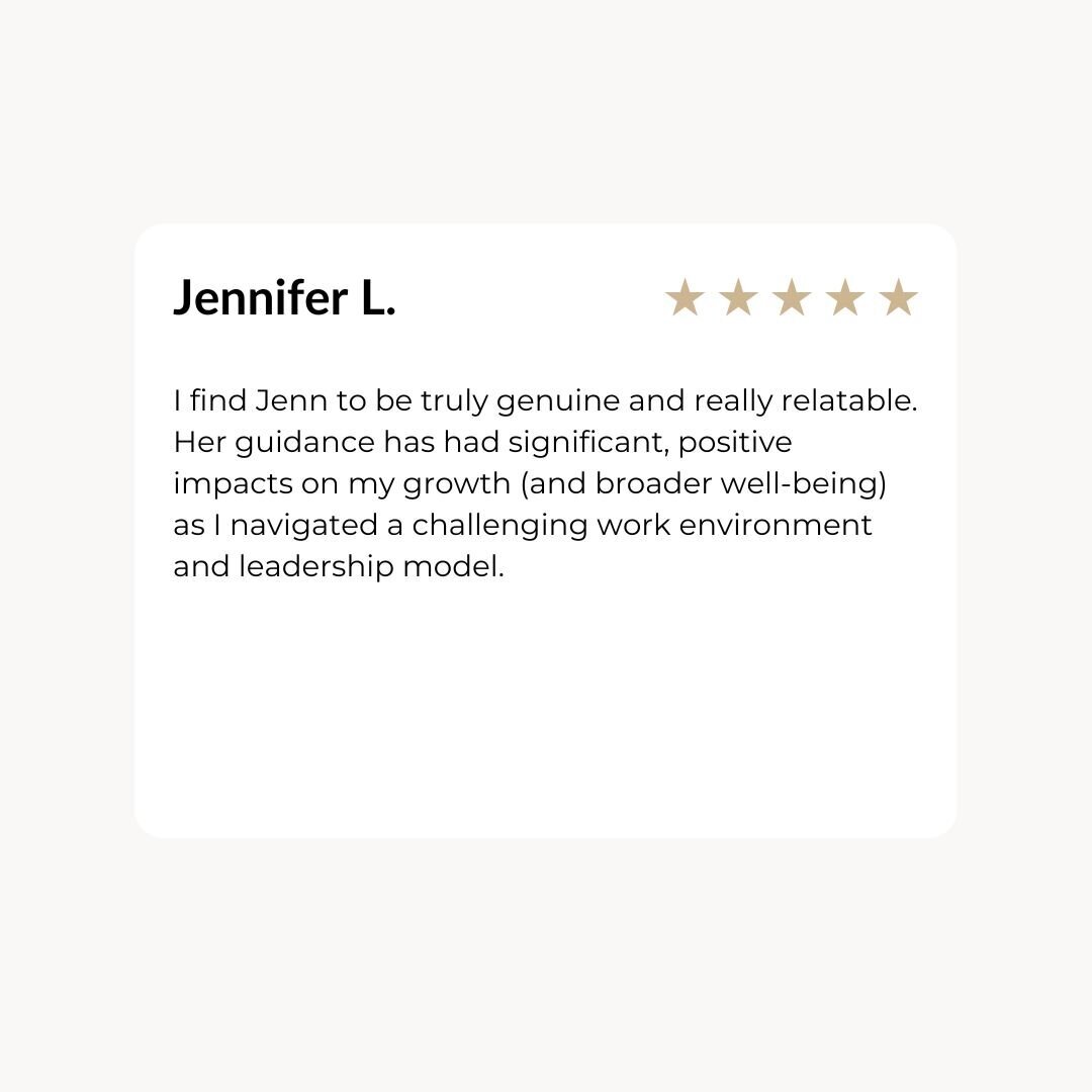 I find Jenn to be truly genuine and really relatable. Her guidance has had significant, positive impacts on my growth (and broader well-being) as I navigated a challenging work environment and leadership model.