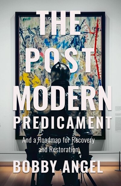 Postmodern Predicament - A roadmap for recovery and restoration by Bobby Angel