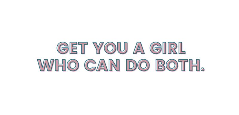 GET YOU A GIRL WHO CAN DO BOTH.