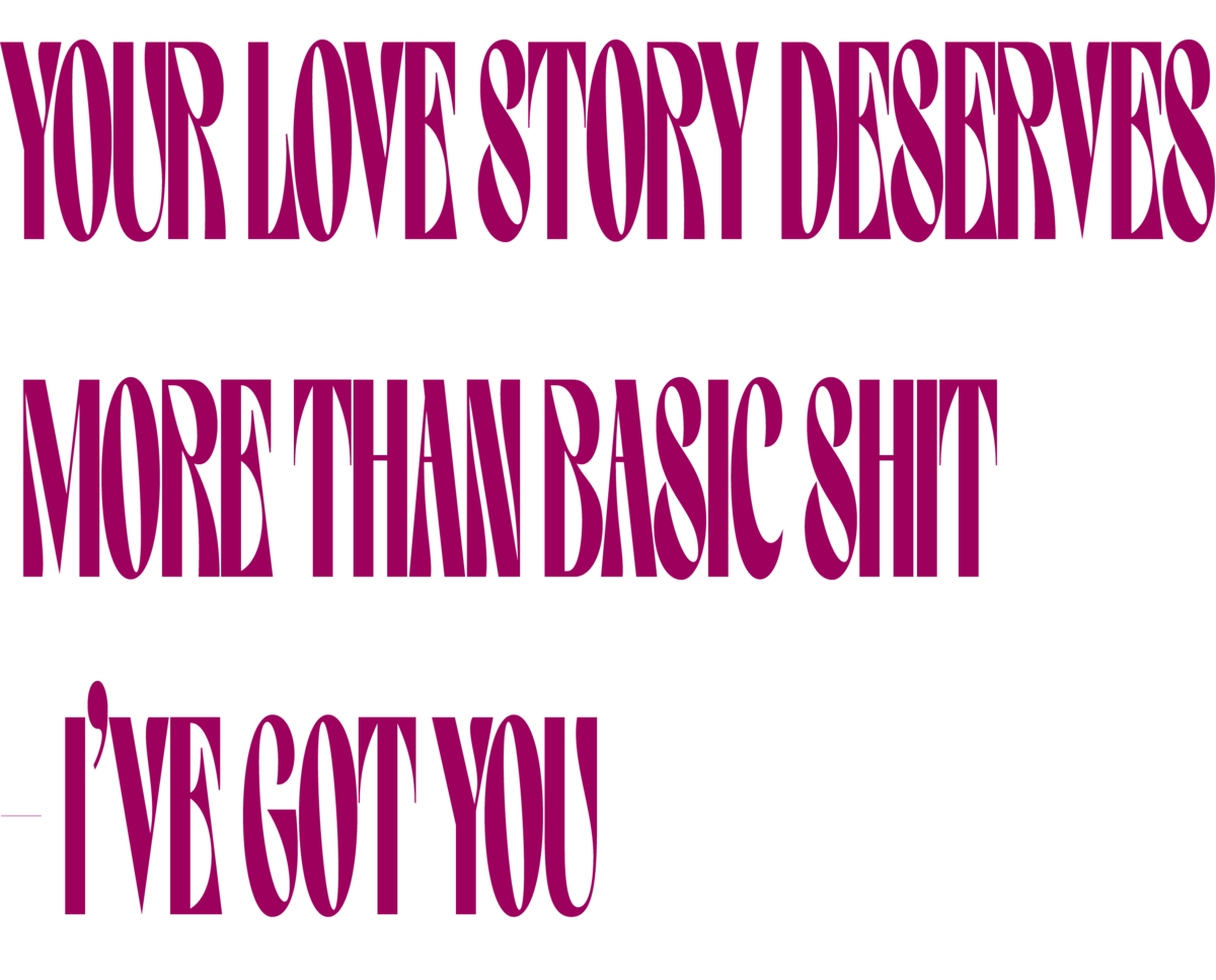 your love story deserves more than basic shit, i've got you