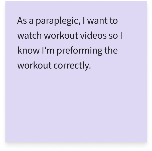 As a paraplegic, I want to watch workout videos so I know I’m preforming the workout correctly.