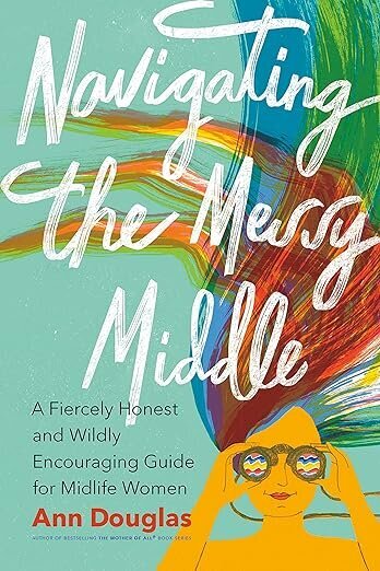 Navigating the Messy Middle- A Fiercely Honest and Wildly Encouraging Guide for Midlife Women