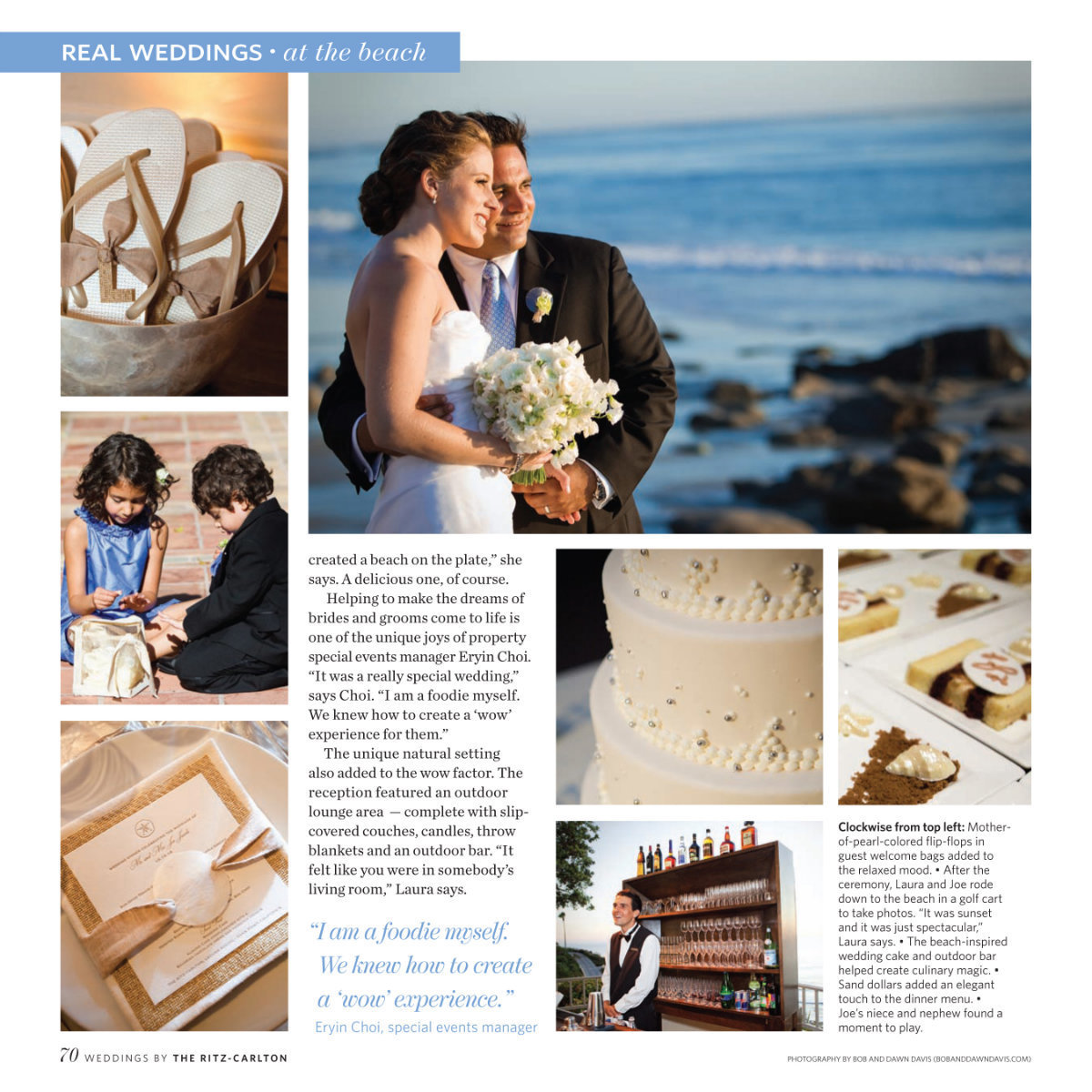 So excited to have Laura & Joe's wedding, designed by Lisa Vorce, featured in Weddings by Ritz-Carlton magazine in the July-December 2011 edition. Their wedding was incredibly beautiful on the coast of Dana Point, California at the The Ritz-Carlton, Laguna Niguel. Everything was perfect, right down to the sand dollars that wrapped the dinner menus, to the almond wedding cake with Bavarian chocolate and hazelnut crunch, sprinkled with brown sugar to resemble the beautiful sandy beaches. Simply magnificent and we wouldn't expect anything less from Laura and Joe.