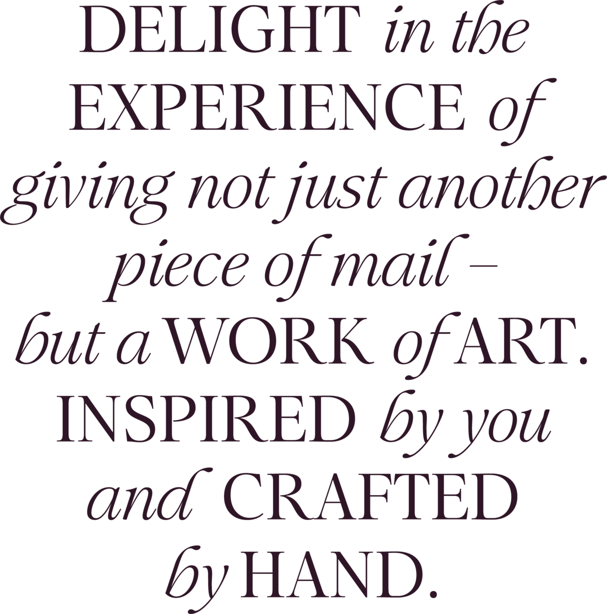 Delight in the experience of giving not just another piece of mail – but a work of art. Inspired by you and  crafted by hand.