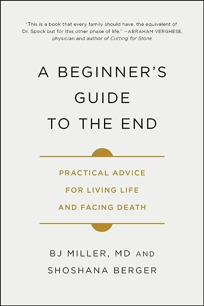 A Beginner's Guide to the End- Practice Advice for Living Life and Facing Death