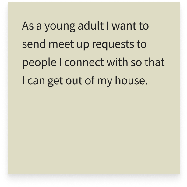 As a young adult I want to send meet up requests to people I connect with so that I can get out of my house.