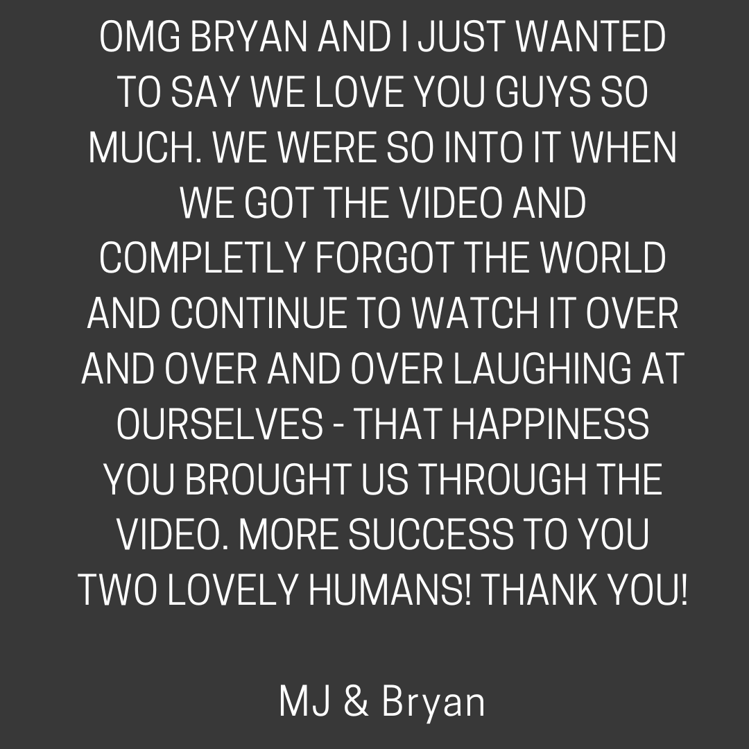 OMG BRYAN AND I JUST WANTED TO SAY WE LOVE YOU GUYS SO MUCH. WE WERE SO INTO IT WHEN WE GOT THE VIDEO AND COMPLETLY FORGOT THE WORLD AND CONTINUE TO WATCH IT OVER AND OVER AND OVER LAUGHING AT OURSELVES - THAT HAPPIN