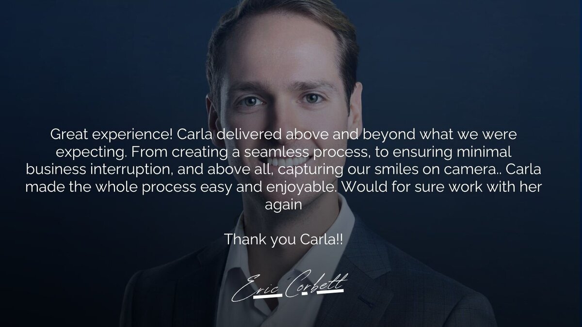 A testimonial image featuring a professional business headshot recommendation by Eric Corbett. The text highlights Carla's ability to create a seamless photography process, ensuring minimal business disruption while capturing authentic smiles on camera. Eric praises Carla for making the session enjoyable and effortless, expressing a strong willingness to work with her again.