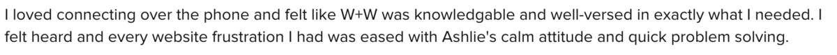 Text feedback expressing satisfaction with Ashlie’s knowledge, understanding, calm attitude, and problem-solving abilities during a phone and website support interaction. Her expertise makes her an invaluable resource for those seeking brand strategy services.