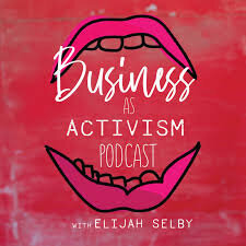 Business as Activism - Elijah Selby - podcast guest