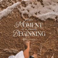 Every moment is a fresh beginning