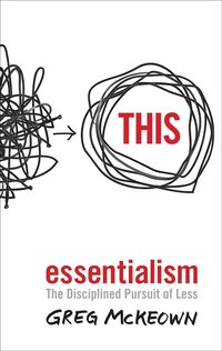 Essentialism -The Disciplined Pursuit of Less by Greg McKeown