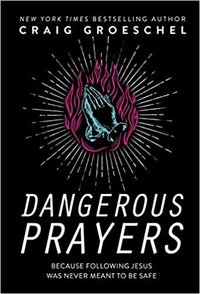 Dangerous Prayers- Because Following Jesus Was Never Meant to Be Safe
