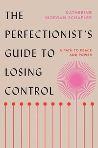 The Perfectionist's Guide to Losing Control by Katherine Morgan Schafler