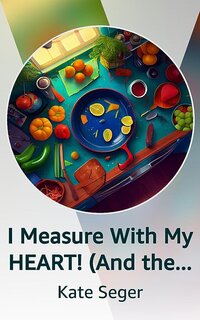 I Measure With My HEART! (And there's no such thing as too much garlic) Kindle Vella Kate Seger