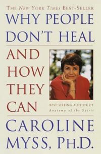 WHY PEOPLE DON'T HEAL AND HOW THEY CAN BY CAROLYN MYSS