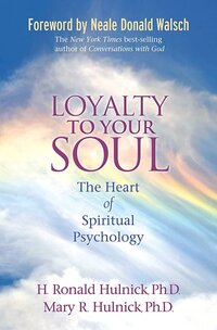 Loyalty to Your Soul: The Heart of Spiritual Psychology by Drs Ron and Mary Hulnick