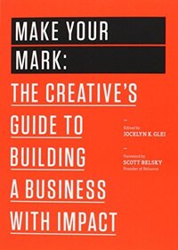 make your mark the creative's guide to building a business with impact by jocelyn geil