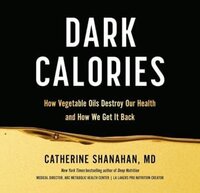 Book cover of Dark Calories: How Vegetable Oils Destroy Our Health and How We Can Get It Back by Catherine Shanahan MD, featured in the Reclaim Health list on the Xanthe Bookkeeping About page.