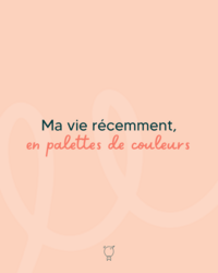 ma vie récemment, en palette de couleurs