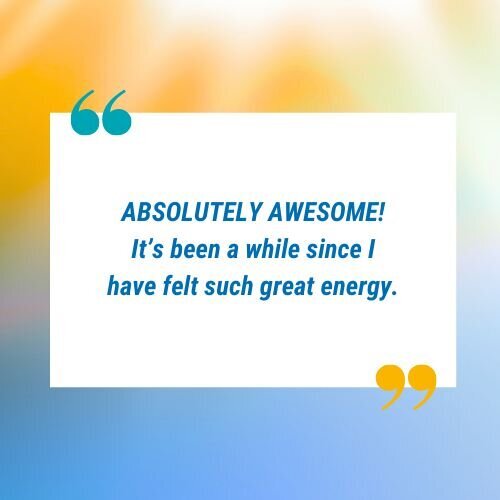 Testimonial graphic that says "ABSOLUTELY AWESOME! It's been a while since I have felt such great energy."