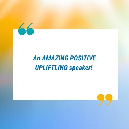 Testimonial graphic that says "An AMAZING POSITIVE UPLIFTING speaker!"