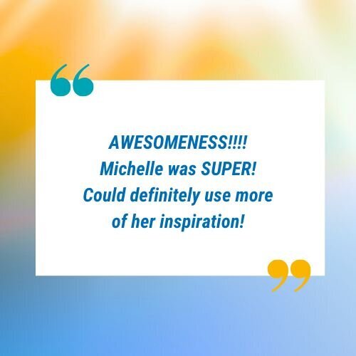 Testimonial graphic that says, "AWESOMENESS!!! Michelle was SUPER! Could definitely use more of her inspiration!"