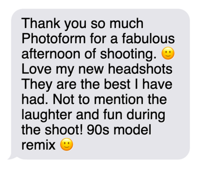 "Thank you so much Photoform for a fabulous afternoon of shooting. Love my new headshots.  They're the best I've had.  Not to mention the laughter and fun during the shoot! 90s model remix."