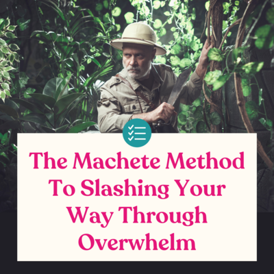 The Machete Method To Slashing Your Way Through Overwhelm