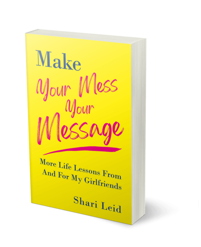 Make Your Mess Your Message: Life Lessons From and For My Girlfriends, Written by Shari Leid