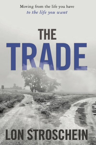 Cover of The Trade by Lon Stroschein, a book about leaving the life you have for the life you want