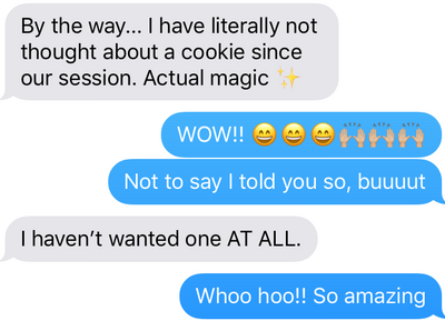 Text message exchange that says, "I have literally not thought about a cookie since our session. Actual Magic...I haven't wanted one AT ALL."