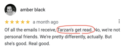 Screenshot of 5-star google testimonial from Amber Black that reads, “Of all the emails I received, Tarzan's get red. No, we're not personal friends. We're pretty differently, actually. But she's good. Real good.”
