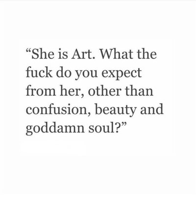 "She is Art. What the fuck do you expect from her. other than confusion, beauty, and goddamn soul?"