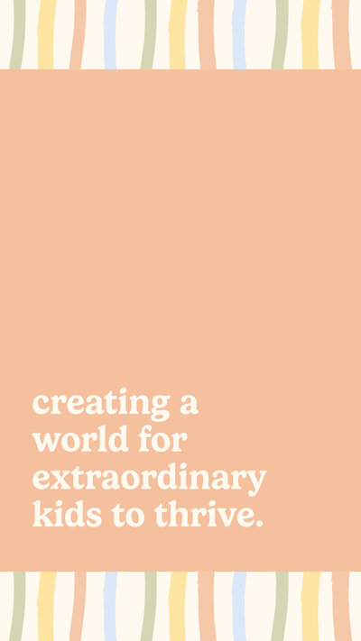 Coral background with multicolor striped borders and the top and bottom and cream text that says "creating a world for extraordinary kids to thrive"