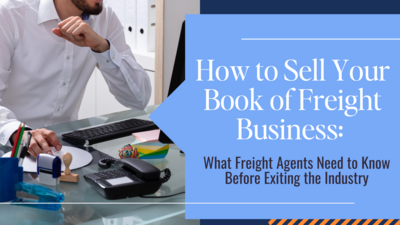 How to Sell Your Book of Freight Business What Freight Agents Need to Know Before Exiting the Industry