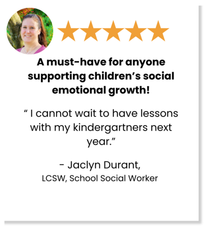 Five stars: A must-have for anyone supporting children's social emotional growth! "I cannot wait to have lessons with my kindergartners next year." - Jacyln Durant, LCSW, School Social Worker