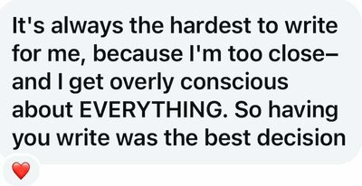 It's always the hardest to write for me because I'm too close and I get overly conscious about EVERYTHING, so having Maria write it was the best decision!