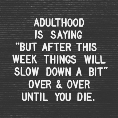 Black letterboard with white letter phrase "adulthood is saying 'but after this week things will slow down a bit' over & over until you die."