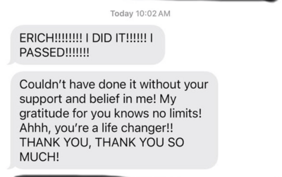 Message: "ERICHHH I DID IT!!!!!! I PASSED!!!!!! … you're a life changer!! THANK YOU SO MUCH!"