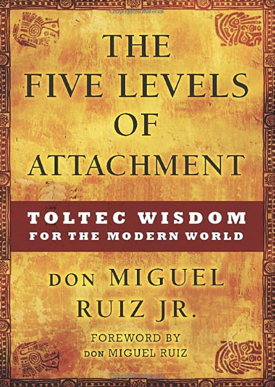 The Five Levels of Attachment by Don Miguel Ruiz Jr