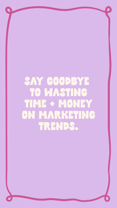 Lavender background with plum loopy border and white text in the middle that says "say goodbye to wasting time + money on marketing trends"