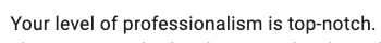 "Your professionalism is top-notch."