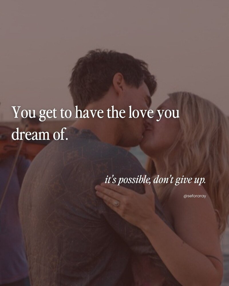 You get to have the love you dream of