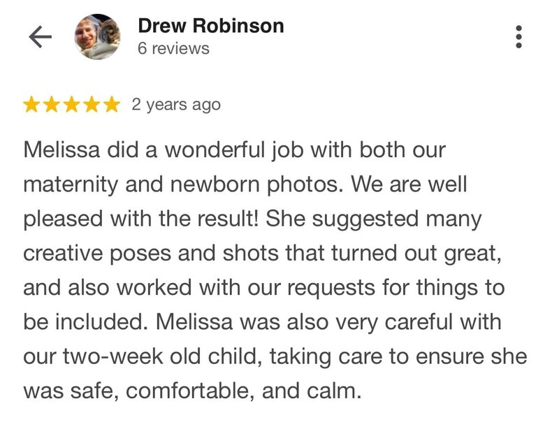 Drew Robinson, praises Melissa for her excellent work on their maternity and newborn photos. He mentions how pleased they were with the results, noting Melissa's creative pose suggestions and willingness to accommodate their requests. Drew appreciates Melissa's careful handling of their two-week-old child, ensuring the baby was safe, comfortable, and calm.