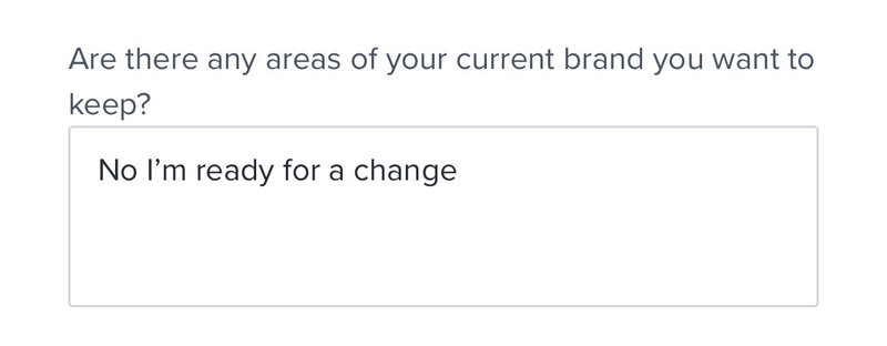 Answer to "are there any areas of your brand you want to keep" is "No I'm ready for a change"