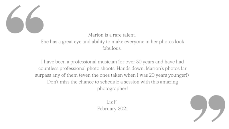 Dear Marion, I can't express enough how much we have appreciated your artistic eye, your warm spirit, and your endless patience. Thank you so much for helping us make such beautiful memories! We look forward to being-17
