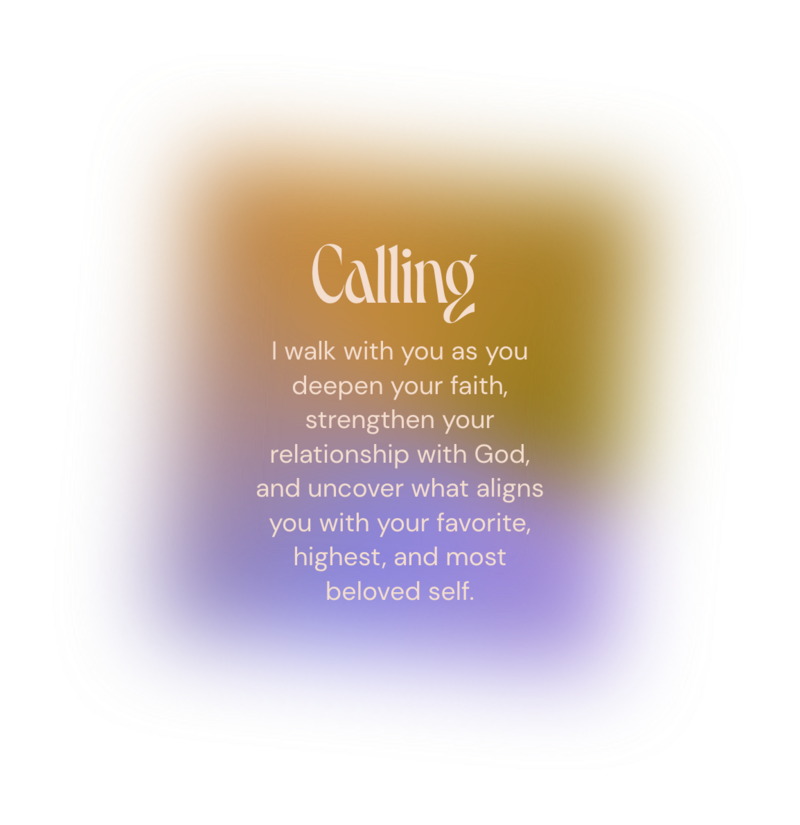 quote on colorful background that reads: " Calling - I walk with you as you deepen your faith, strengthen you relationship with God, and uncover what aligns you with your favorite, highest, and most beloved self."