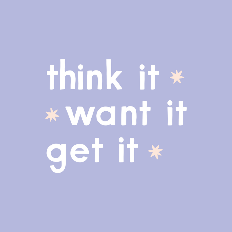 Think it. Want it. Get it - designed by Jen Pace Duran of Pace Creative Design Studio