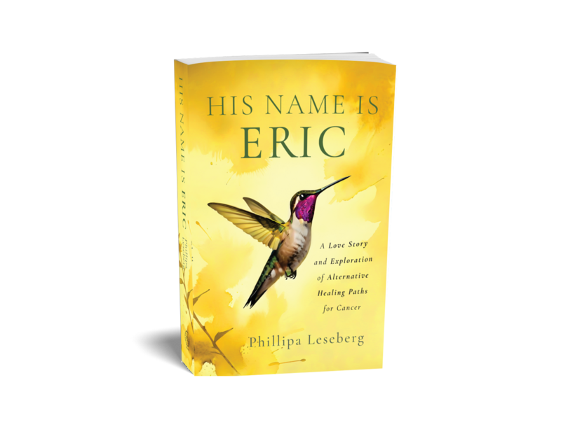 The book cover titled "His Name Is Eric" showcases a hummingbird against a yellow background, penned by author Phillipa Leseberg. Subtext: "A Love Story and Exploration of Alternative Healing Paths for Cancer.